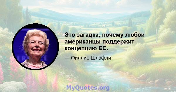 Это загадка, почему любой американцы поддержит концепцию ЕС.