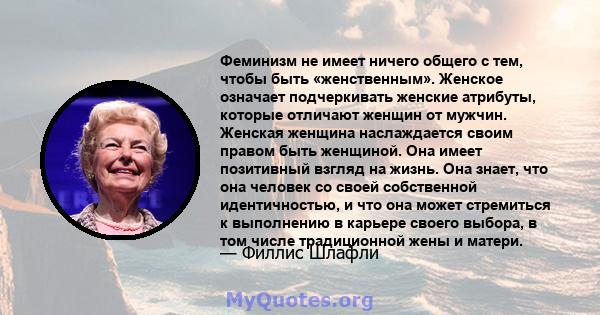 Феминизм не имеет ничего общего с тем, чтобы быть «женственным». Женское означает подчеркивать женские атрибуты, которые отличают женщин от мужчин. Женская женщина наслаждается своим правом быть женщиной. Она имеет