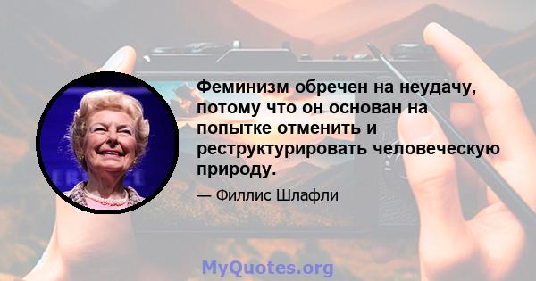 Феминизм обречен на неудачу, потому что он основан на попытке отменить и реструктурировать человеческую природу.