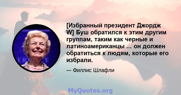 [Избранный президент Джордж W] Буш обратился к этим другим группам, таким как черные и латиноамериканцы ... он должен обратиться к людям, которые его избрали.