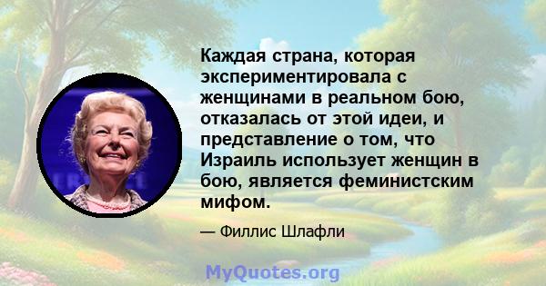 Каждая страна, которая экспериментировала с женщинами в реальном бою, отказалась от этой идеи, и представление о том, что Израиль использует женщин в бою, является феминистским мифом.