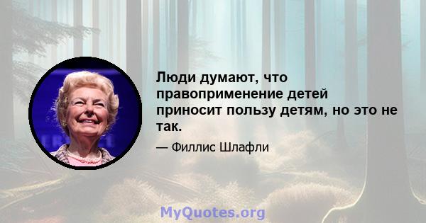 Люди думают, что правоприменение детей приносит пользу детям, но это не так.