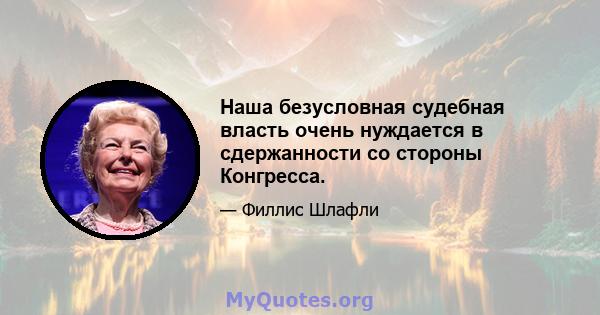 Наша безусловная судебная власть очень нуждается в сдержанности со стороны Конгресса.