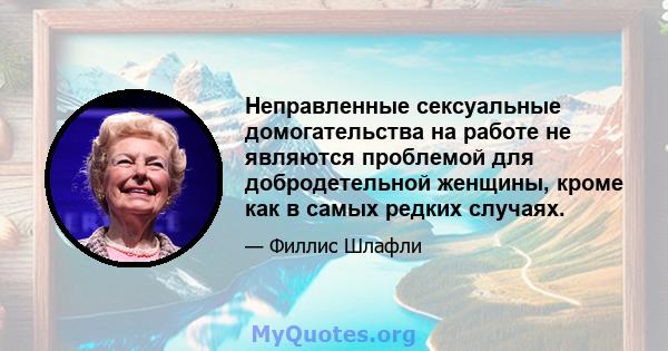 Неправленные сексуальные домогательства на работе не являются проблемой для добродетельной женщины, кроме как в самых редких случаях.