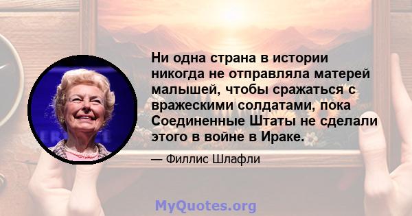 Ни одна страна в истории никогда не отправляла матерей малышей, чтобы сражаться с вражескими солдатами, пока Соединенные Штаты не сделали этого в войне в Ираке.