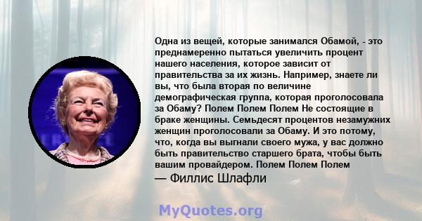 Одна из вещей, которые занимался Обамой, - это преднамеренно пытаться увеличить процент нашего населения, которое зависит от правительства за их жизнь. Например, знаете ли вы, что была вторая по величине демографическая 