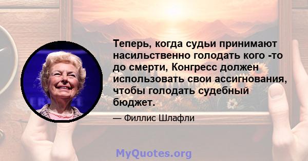 Теперь, когда судьи принимают насильственно голодать кого -то до смерти, Конгресс должен использовать свои ассигнования, чтобы голодать судебный бюджет.