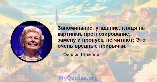 Запоминание, угадание, глядя на картинки, прогнозирование, замену и пропуск, не читают; Это очень вредные привычки.