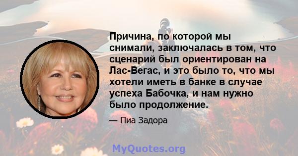 Причина, по которой мы снимали, заключалась в том, что сценарий был ориентирован на Лас-Вегас, и это было то, что мы хотели иметь в банке в случае успеха Бабочка, и нам нужно было продолжение.