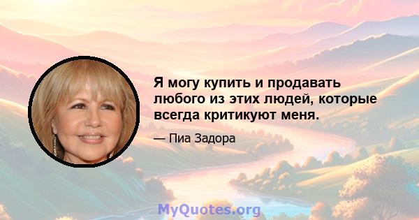 Я могу купить и продавать любого из этих людей, которые всегда критикуют меня.