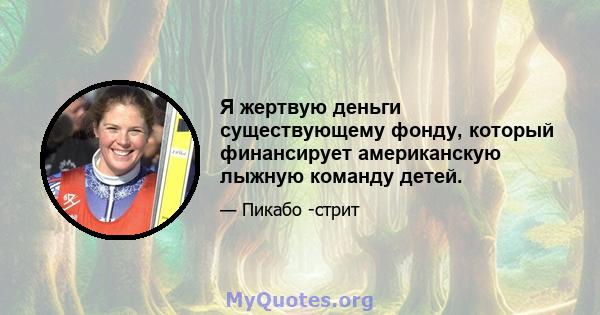 Я жертвую деньги существующему фонду, который финансирует американскую лыжную команду детей.