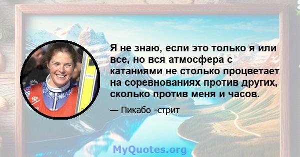 Я не знаю, если это только я или все, но вся атмосфера с катаниями не столько процветает на соревнованиях против других, сколько против меня и часов.