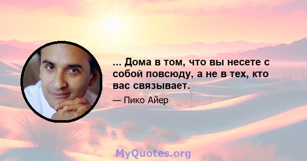 ... Дома в том, что вы несете с собой повсюду, а не в тех, кто вас связывает.