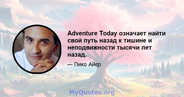 Adventure Today означает найти свой путь назад к тишине и неподвижности тысячи лет назад.