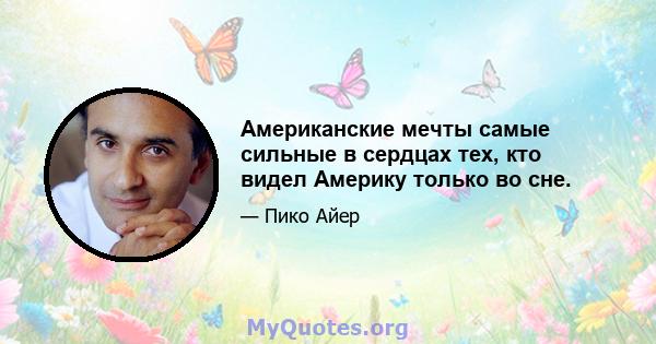 Американские мечты самые сильные в сердцах тех, кто видел Америку только во сне.