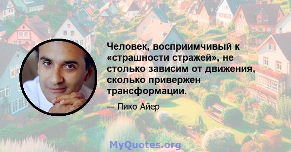 Человек, восприимчивый к «страшности стражей», не столько зависим от движения, сколько привержен трансформации.