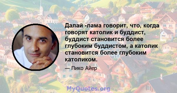 Далай -лама говорит, что, когда говорят католик и буддист, буддист становится более глубоким буддистом, а католик становится более глубоким католиком.