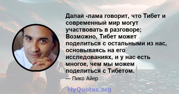 Далай -лама говорит, что Тибет и современный мир могут участвовать в разговоре; Возможно, Тибет может поделиться с остальными из нас, основываясь на его исследованиях, и у нас есть многое, чем мы можем поделиться с