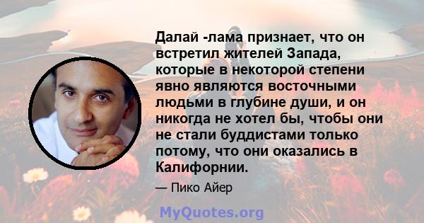 Далай -лама признает, что он встретил жителей Запада, которые в некоторой степени явно являются восточными людьми в глубине души, и он никогда не хотел бы, чтобы они не стали буддистами только потому, что они оказались