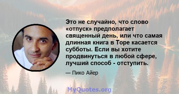 Это не случайно, что слово «отпуск» предполагает священный день, или что самая длинная книга в Торе касается субботы. Если вы хотите продвинуться в любой сфере, лучший способ - отступить.