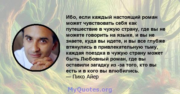 Ибо, если каждый настоящий роман может чувствовать себя как путешествие в чужую страну, где вы не можете говорить на языке, и вы не знаете, куда вы идете, и вы все глубже втянулись в привлекательную тьму, каждая поездка 