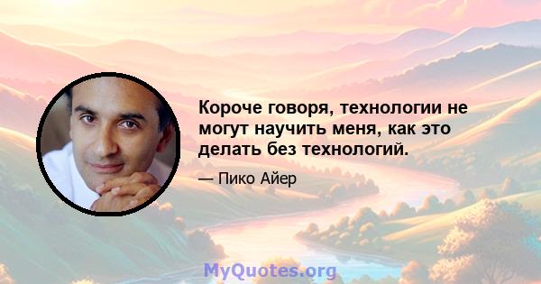 Короче говоря, технологии не могут научить меня, как это делать без технологий.