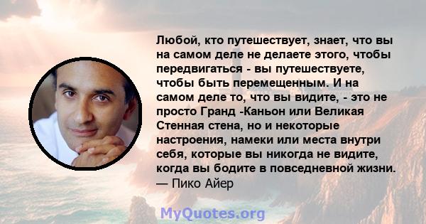 Любой, кто путешествует, знает, что вы на самом деле не делаете этого, чтобы передвигаться - вы путешествуете, чтобы быть перемещенным. И на самом деле то, что вы видите, - это не просто Гранд -Каньон или Великая