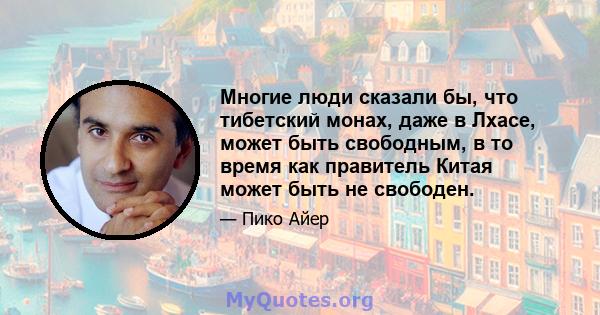 Многие люди сказали бы, что тибетский монах, даже в Лхасе, может быть свободным, в то время как правитель Китая может быть не свободен.