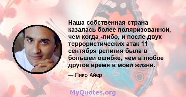 Наша собственная страна казалась более поляризованной, чем когда -либо, и после двух террористических атак 11 сентября религия была в большей ошибке, чем в любое другое время в моей жизни.