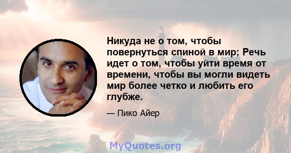 Никуда не о том, чтобы повернуться спиной в мир; Речь идет о том, чтобы уйти время от времени, чтобы вы могли видеть мир более четко и любить его глубже.