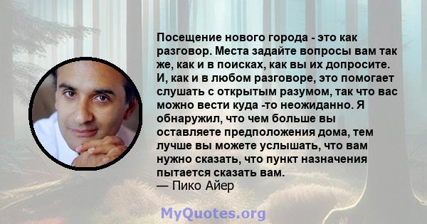 Посещение нового города - это как разговор. Места задайте вопросы вам так же, как и в поисках, как вы их допросите. И, как и в любом разговоре, это помогает слушать с открытым разумом, так что вас можно вести куда -то