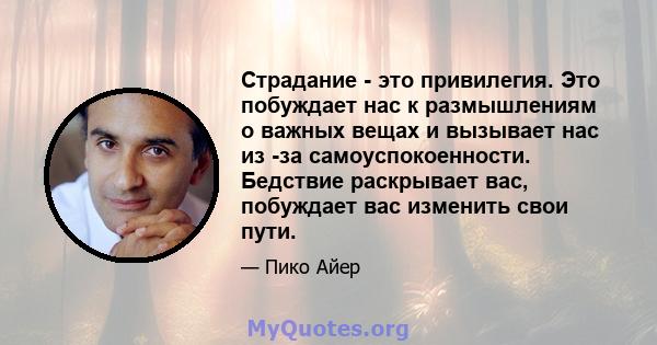 Страдание - это привилегия. Это побуждает нас к размышлениям о важных вещах и вызывает нас из -за самоуспокоенности. Бедствие раскрывает вас, побуждает вас изменить свои пути.