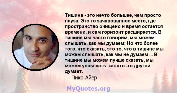 Тишина - это нечто большее, чем просто пауза; Это то зачарованное место, где пространство очищено и время остается времени, и сам горизонт расширяется. В тишине мы часто говорим, мы можем слышать, как мы думаем; Но что