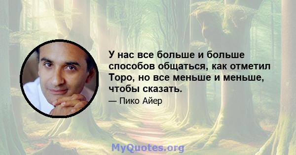 У нас все больше и больше способов общаться, как отметил Торо, но все меньше и меньше, чтобы сказать.