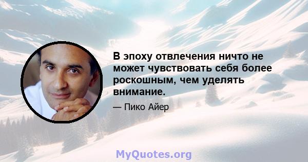 В эпоху отвлечения ничто не может чувствовать себя более роскошным, чем уделять внимание.