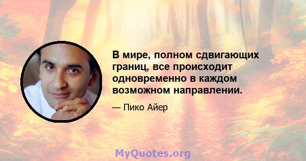 В мире, полном сдвигающих границ, все происходит одновременно в каждом возможном направлении.