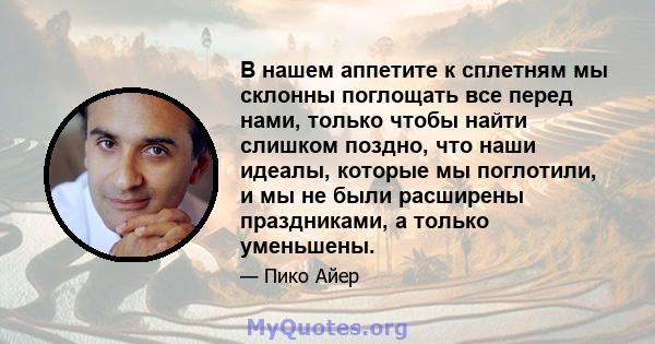 В нашем аппетите к сплетням мы склонны поглощать все перед нами, только чтобы найти слишком поздно, что наши идеалы, которые мы поглотили, и мы не были расширены праздниками, а только уменьшены.