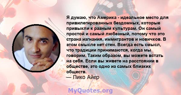 Я думаю, что Америка - идеальное место для привилегированных бездомных, которые привыкли к разным культурам. Он самый простой и самый любезный, потому что это страна изгнания, иммигрантов и новичков. В этом смысле нет