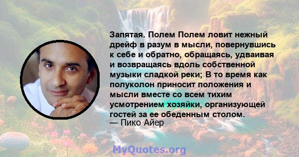 Запятая. Полем Полем ловит нежный дрейф в разум в мысли, повернувшись к себе и обратно, обращаясь, удваивая и возвращаясь вдоль собственной музыки сладкой реки; В то время как полуколон приносит положения и мысли вместе 