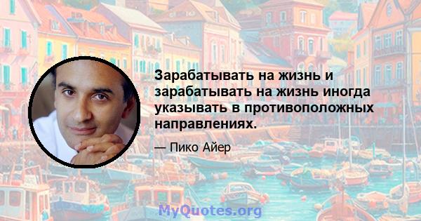 Зарабатывать на жизнь и зарабатывать на жизнь иногда указывать в противоположных направлениях.