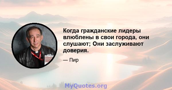 Когда гражданские лидеры влюблены в свои города, они слушают; Они заслуживают доверия.