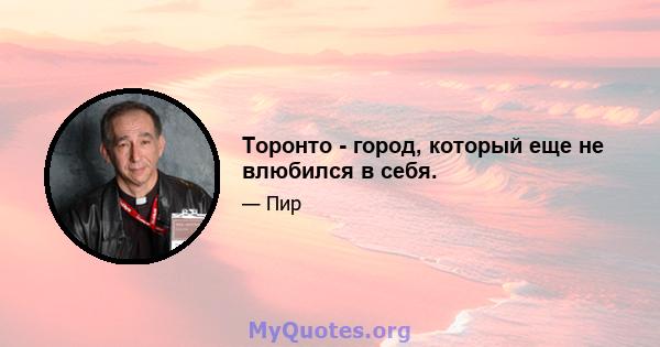 Торонто - город, который еще не влюбился в себя.