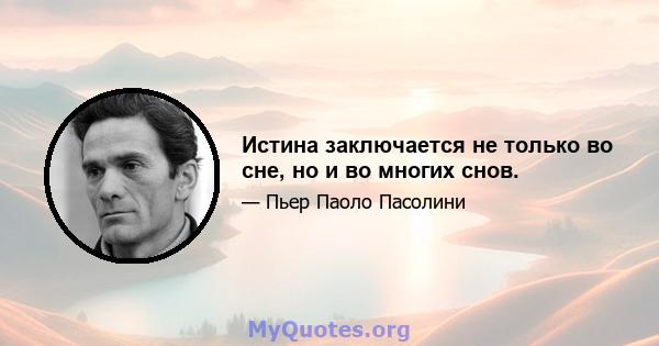 Истина заключается не только во сне, но и во многих снов.