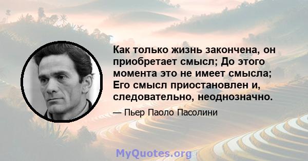 Как только жизнь закончена, он приобретает смысл; До этого момента это не имеет смысла; Его смысл приостановлен и, следовательно, неоднозначно.