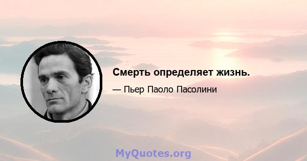 Смерть определяет жизнь.