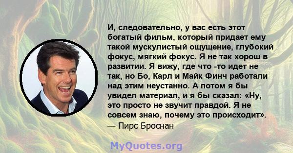 И, следовательно, у вас есть этот богатый фильм, который придает ему такой мускулистый ощущение, глубокий фокус, мягкий фокус. Я не так хорош в развитии. Я вижу, где что -то идет не так, но Бо, Карл и Майк Финч работали 