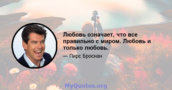 Любовь означает, что все правильно с миром. Любовь и только любовь.