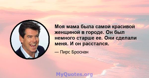 Моя мама была самой красивой женщиной в городе. Он был немного старше ее. Они сделали меня. И он расстался.