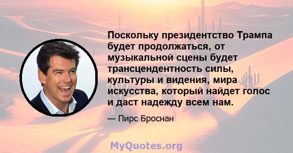 Поскольку президентство Трампа будет продолжаться, от музыкальной сцены будет трансцендентность силы, культуры и видения, мира искусства, который найдет голос и даст надежду всем нам.