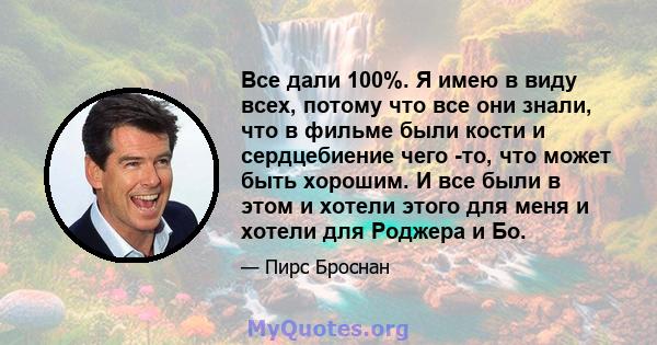 Все дали 100%. Я имею в виду всех, потому что все они знали, что в фильме были кости и сердцебиение чего -то, что может быть хорошим. И все были в этом и хотели этого для меня и хотели для Роджера и Бо.